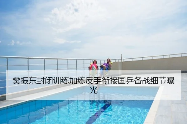樊振东封闭训练加练反手衔接国乒备战细节曝光